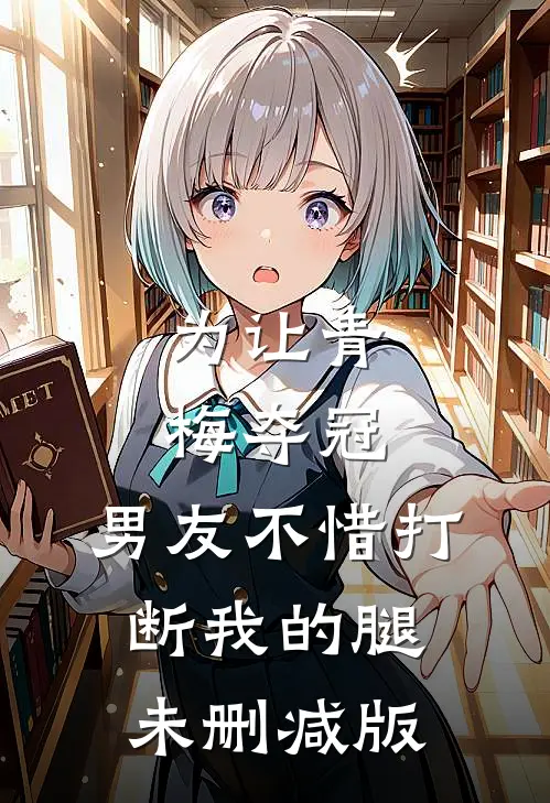 为让青梅夺冠，男友不惜打断我的腿未删减版