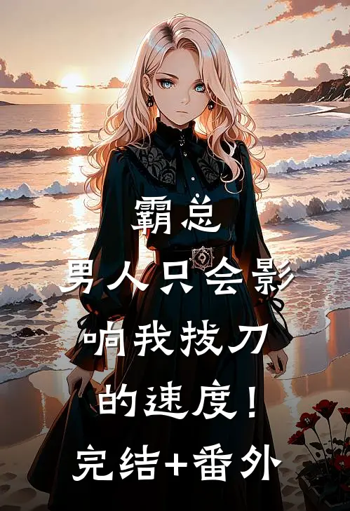 霸总，男人只会影响我拔刀的速度！完结+番外