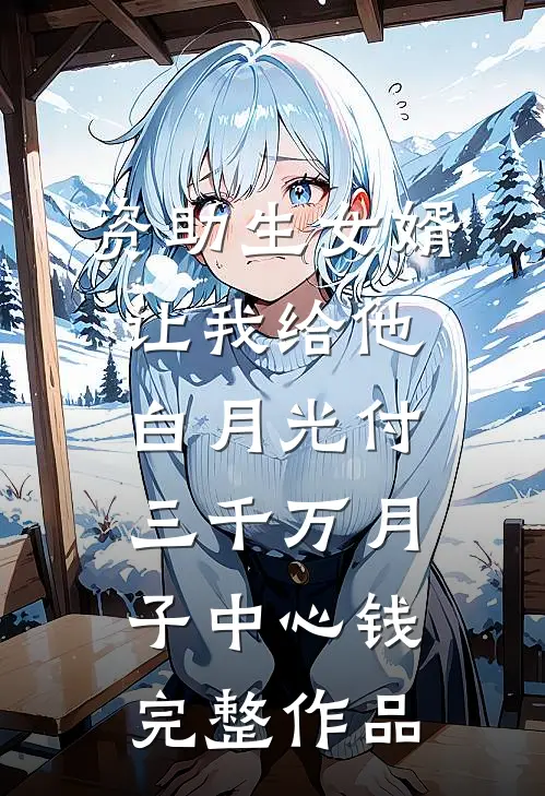 资助生女婿让我给他白月光付三千万月子中心钱完整作品