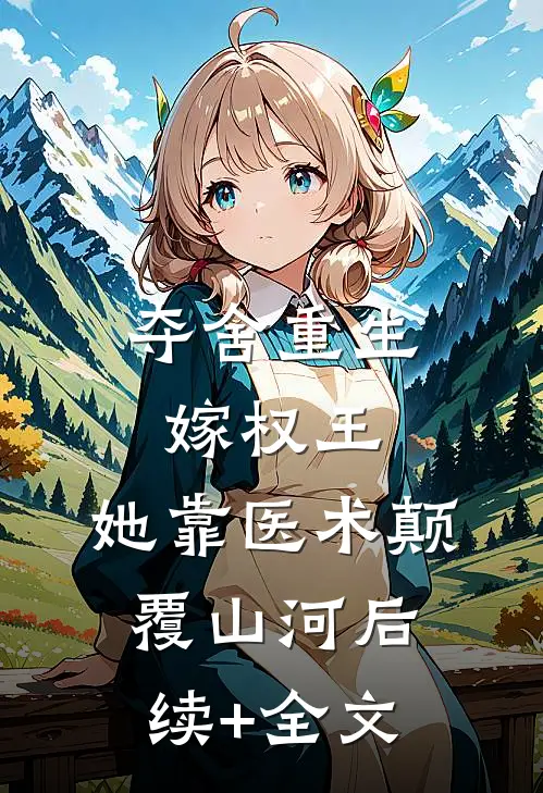 夺舍重生嫁权王，她靠医术颠覆山河后续+全文