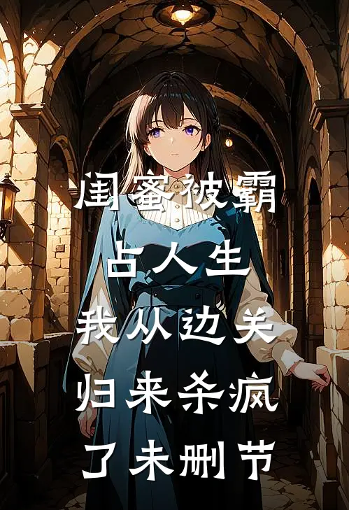 闺蜜被霸占人生，我从边关归来杀疯了未删节