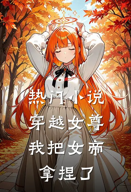 热门小说穿越女尊：我把女帝拿捏了