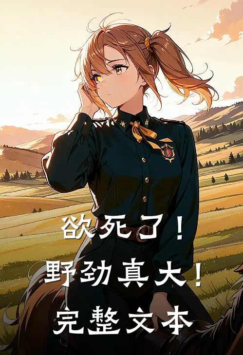 欲死了！野劲真大！完整文本