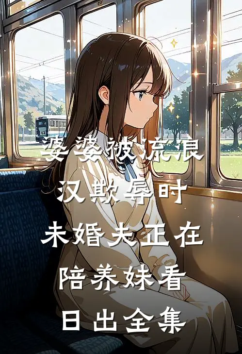 婆婆被流浪汉欺辱时，未婚夫正在陪养妹看日出 全集
