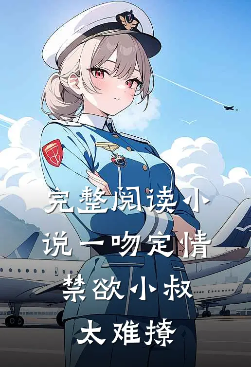 完整阅读小说一吻定情:禁欲小叔太难撩