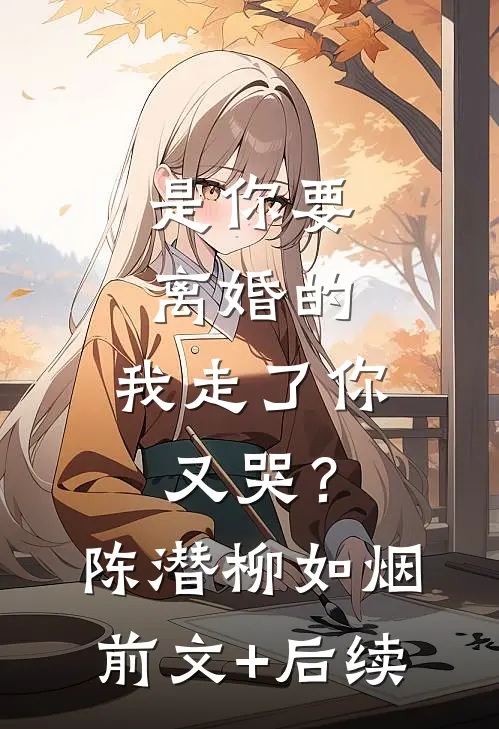 是你要离婚的，我走了你又哭？陈潜柳如烟前文+后续