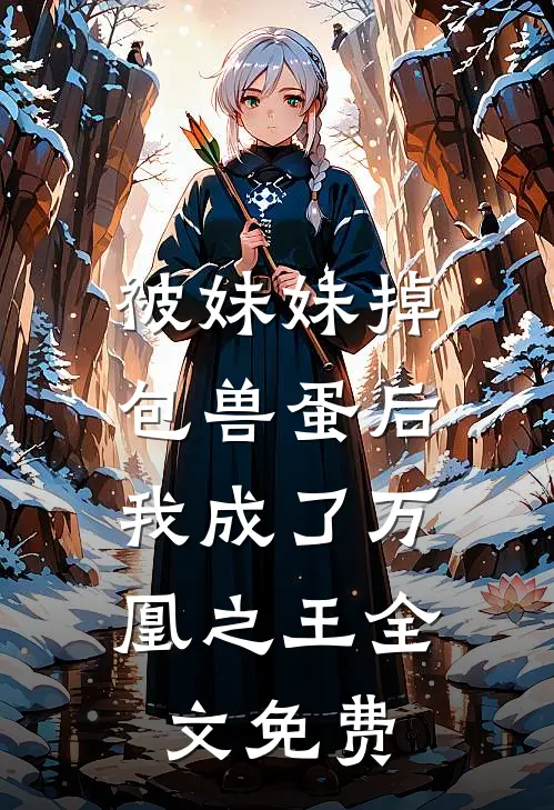 被妹妹掉包兽蛋后，我成了万凰之王全文免费