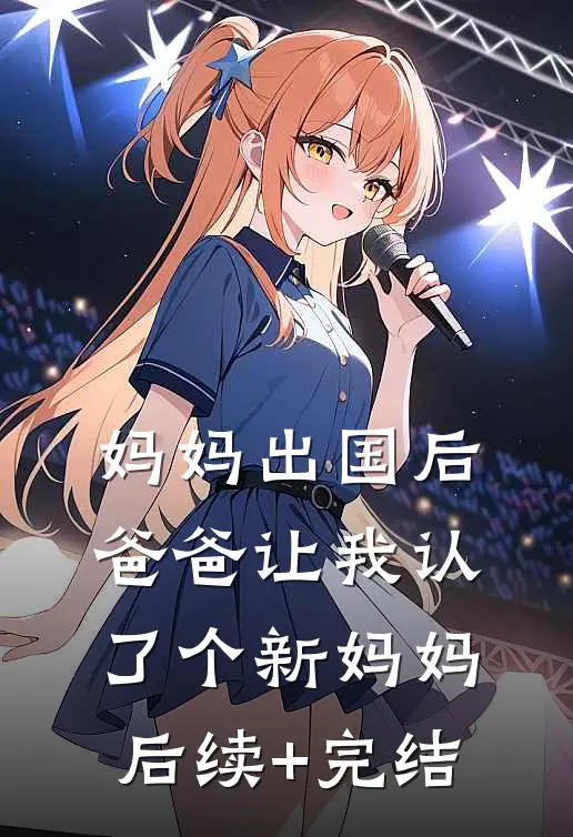 妈妈出国后，爸爸让我认了个新妈妈后续+完结