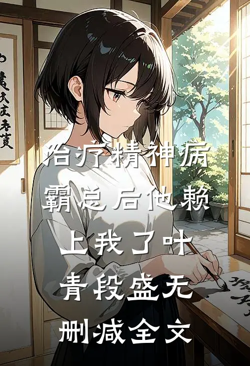治疗精神病霸总后他赖上我了叶青段盛无删减全文
