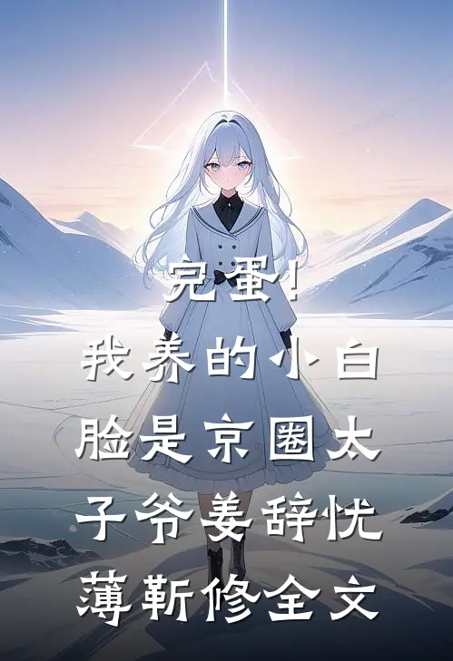 完蛋!我养的小白脸是京圈太子爷姜辞忧薄靳修全文