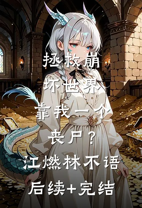 拯救崩坏世界，靠我一个丧尸？江燃林不语后续+完结