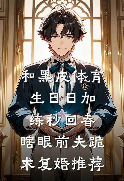 和黑皮体育生日日加练秒回春，瞎眼前夫跪求复婚推荐