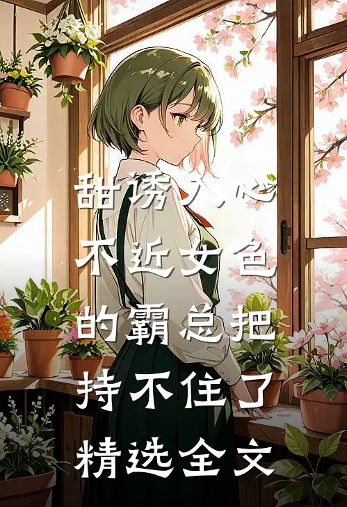 甜诱入心：不近女色的霸总把持不住了精选全文