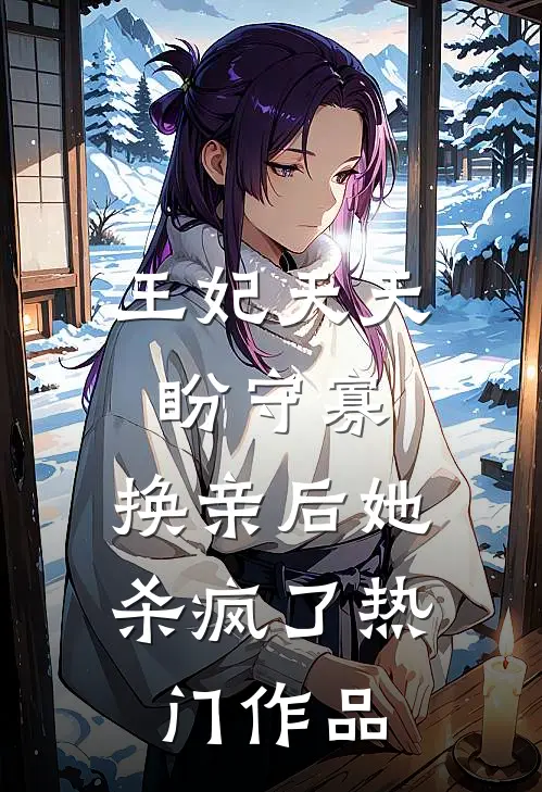 王妃天天盼守寡，换亲后她杀疯了热门作品