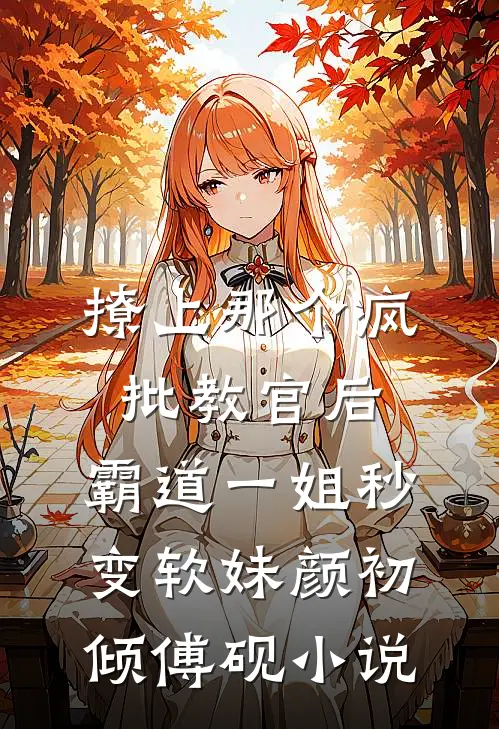 撩上那个疯批教官后，霸道一姐秒变软妹颜初倾傅砚小说