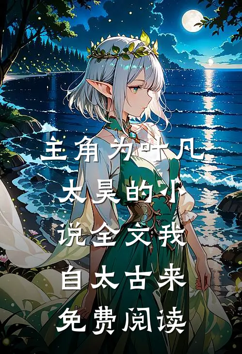 主角为叶凡太昊的小说全文我自太古来免费阅读