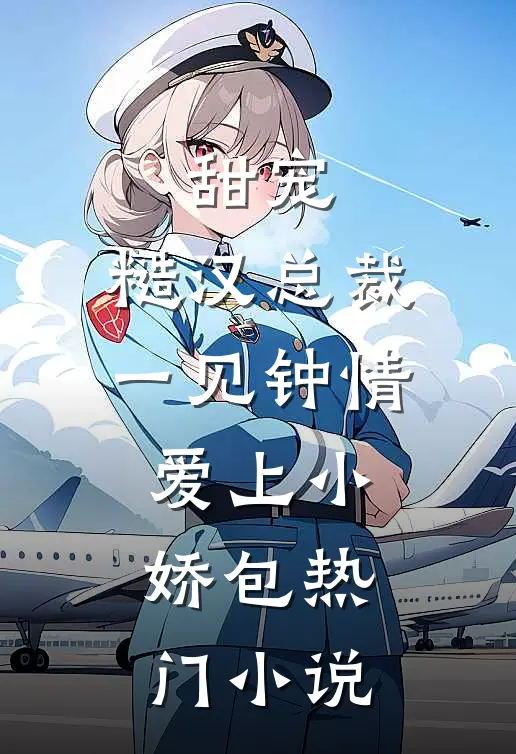 甜宠：糙汉总裁一见钟情爱上小娇包热门小说
