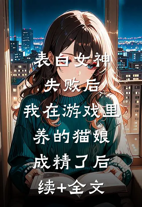 表白女神失败后，我在游戏里养的猫娘成精了后续+全文