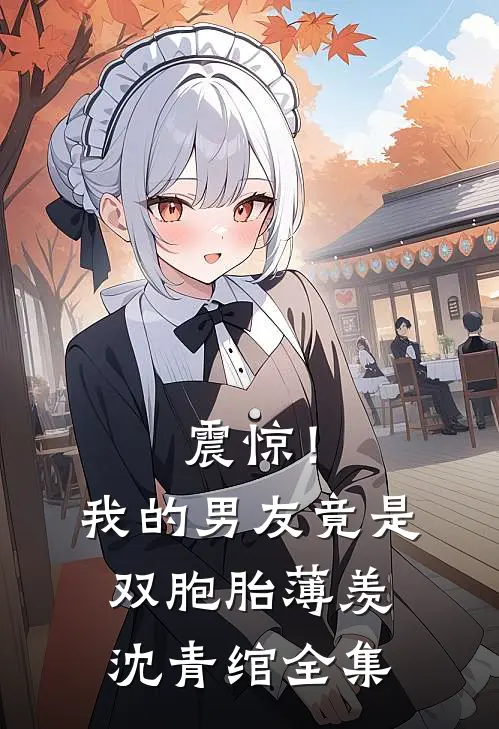 震惊！我的男友竟是双胞胎薄羡沈青绾全集