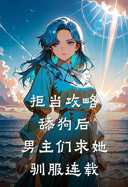 拒当攻略舔狗后，男主们求她驯服连载