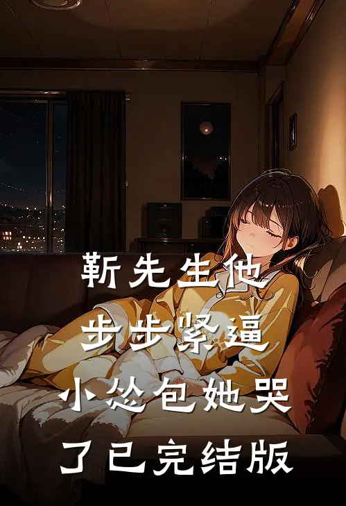 靳先生他步步紧逼，小怂包她哭了已完结版