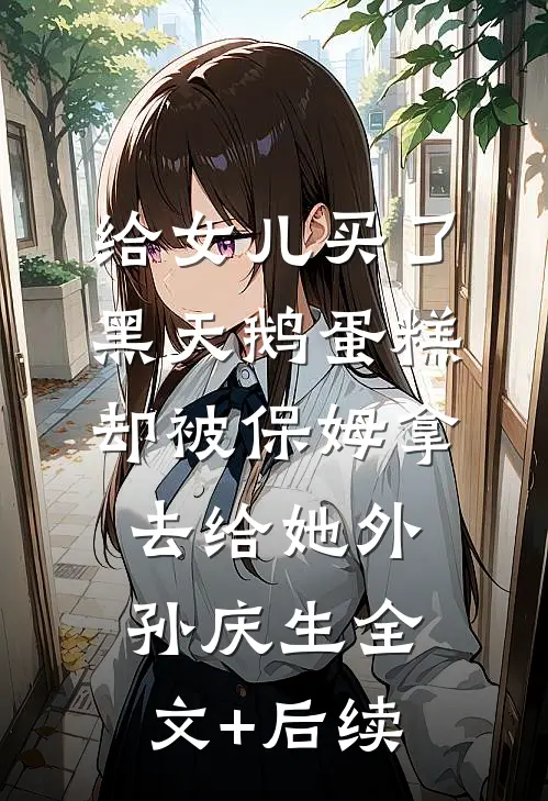 给女儿买了黑天鹅蛋糕，却被保姆拿去给她外孙庆生全文+后续