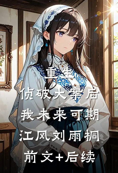重生：侦破大案后，我未来可期江风刘雨桐前文+后续