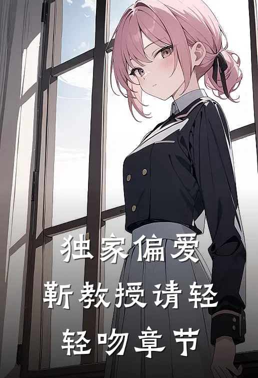 独家偏爱：靳教授请轻轻吻章节