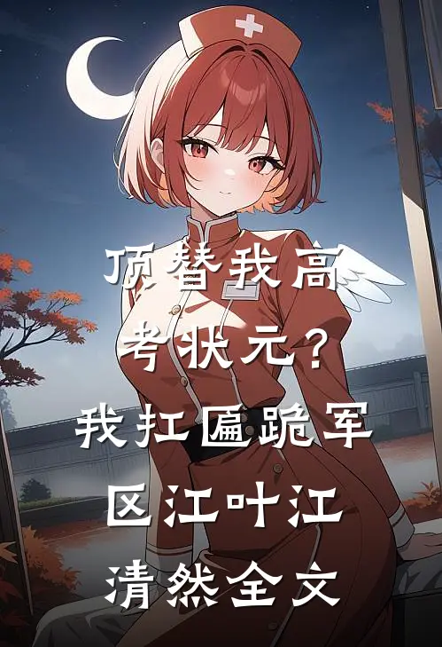 顶替我高考状元？我扛匾跪军区江叶江清然全文