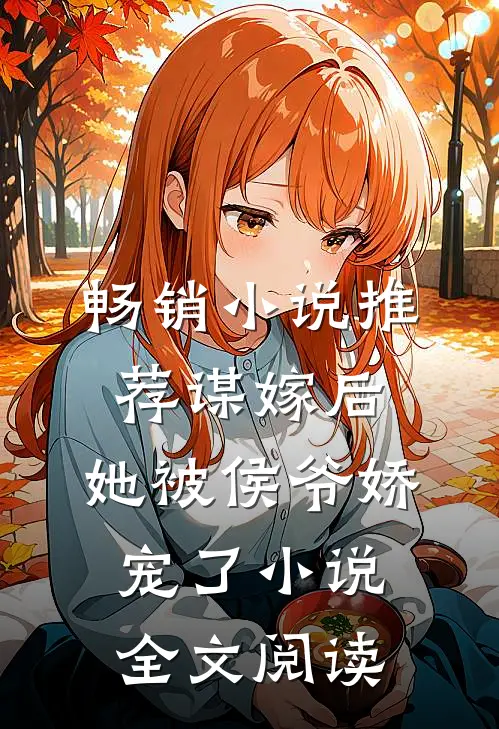 畅销小说推荐谋嫁后,她被侯爷娇宠了小说全文阅读