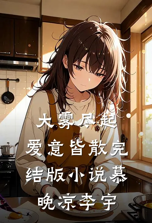大雾尽起，爱意皆散完结版小说慕晚凉李宇