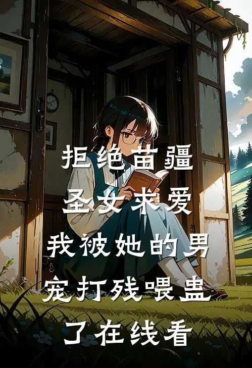 拒绝苗疆圣女求爱，我被她的男宠打残喂蛊了在线看