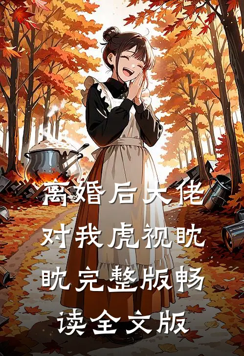 离婚后大佬对我虎视眈眈完整版畅读全文版