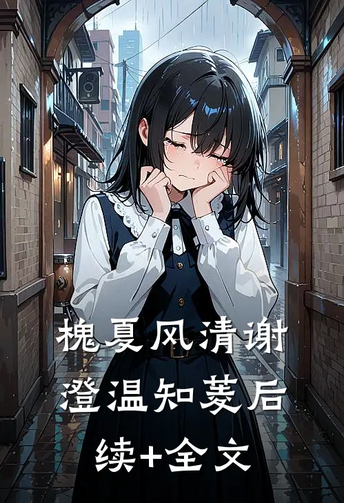 槐夏风清谢澄温知菱后续+全文
