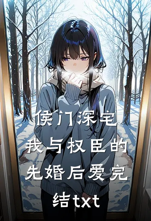 侯门深宅：我与权臣的先婚后爱完结txt