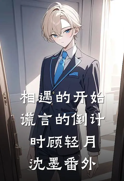 相遇的开始，谎言的倒计时顾轻月沈墨番外