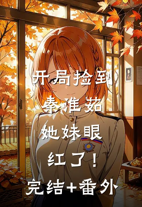 开局捡到秦淮茹，她妹眼红了！完结+番外