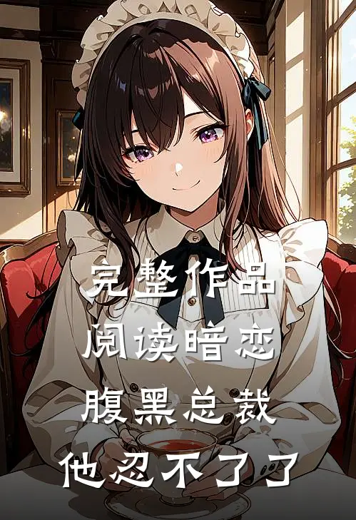 完整作品阅读暗恋：腹黑总裁，他忍不了了