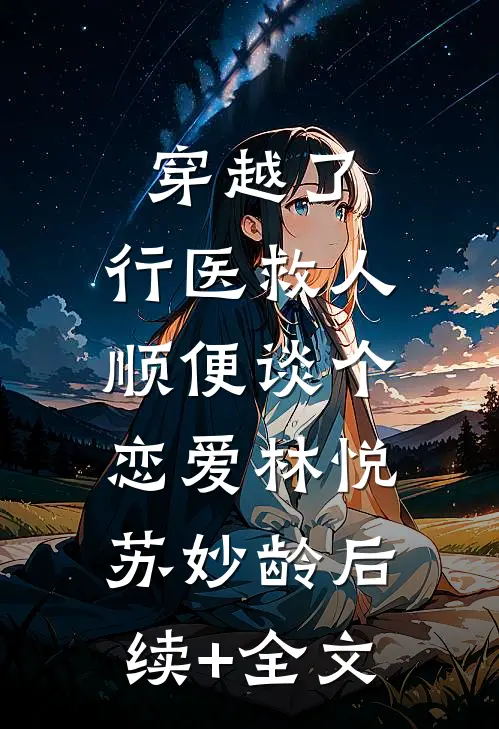 穿越了，行医救人，顺便谈个恋爱林悦苏妙龄后续+全文