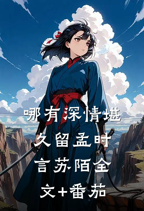 哪有深情堪久留孟时言苏陌全文+番茄