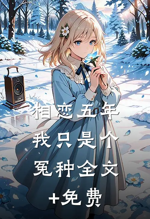 相恋五年，我只是个冤种全文+免费