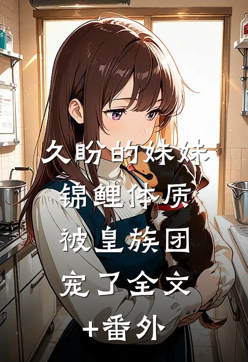 久盼的妹妹锦鲤体质，被皇族团宠了全文+番外
