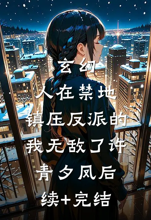 玄幻：人在禁地，镇压反派的我无敌了许青夕凤后续+完结