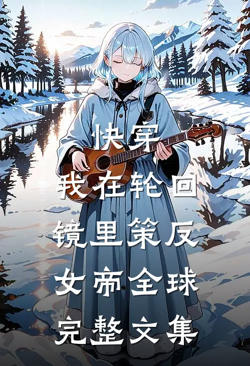 快穿：我在轮回镜里策反女帝全球完整文集