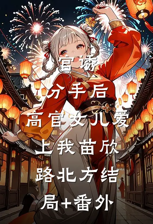 官诱：分手后，高官女儿爱上我苗欣路北方结局+番外