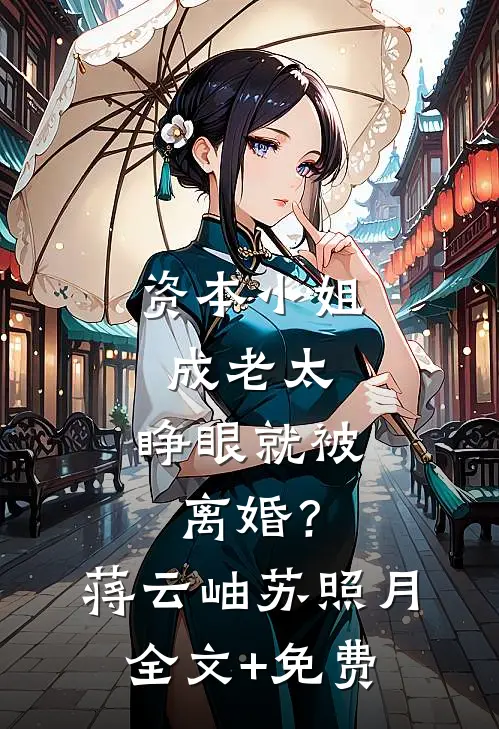 资本小姐成老太，睁眼就被离婚？蒋云岫苏照月全文+免费