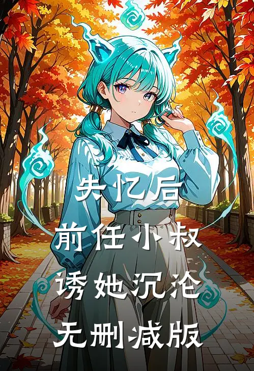 失忆后，前任小叔诱她沉沦无删减版