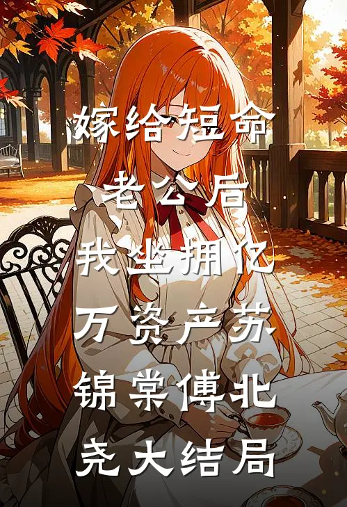 嫁给短命老公后，我坐拥亿万资产苏锦棠傅北尧大结局