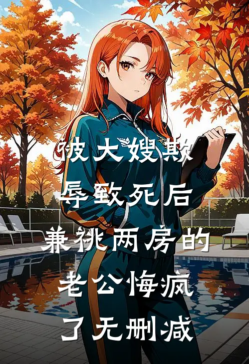 被大嫂欺辱致死后，兼祧两房的老公悔疯了无删减