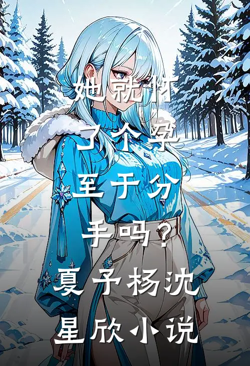 她就怀了个孕，至于分手吗？夏予杨沈星欣小说